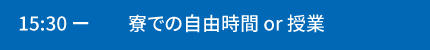 15:30～寮での自由時間or授業