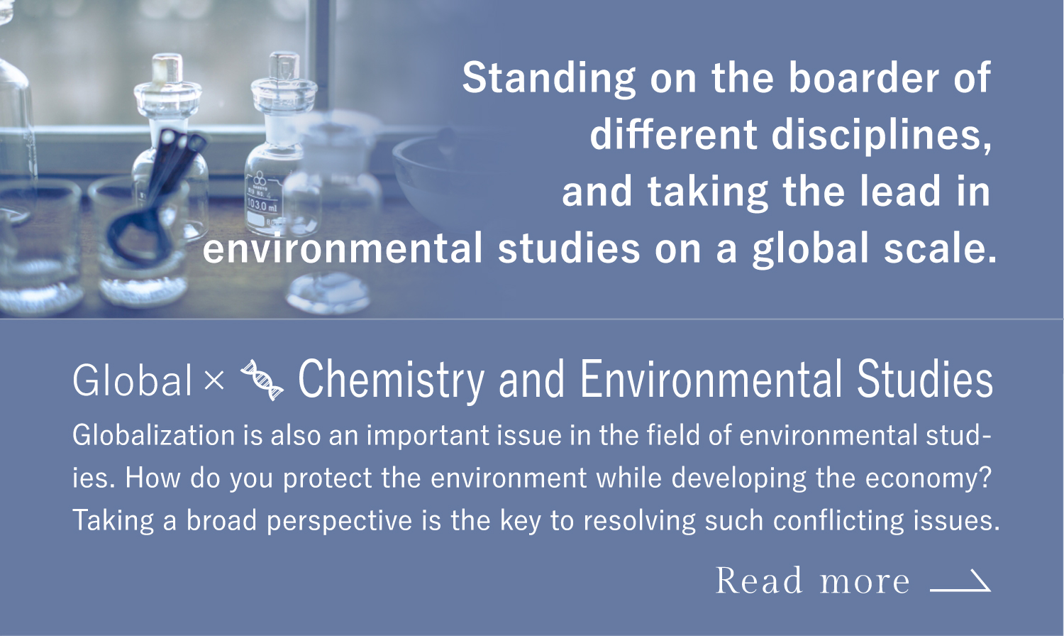 Standing on the boarder of different disciplines, and taking the lead in environmental studies on a global scale. Global x Chemistry and Environmental Studies