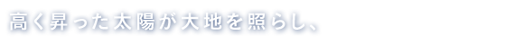 高く昇った太陽が大地を照らし、