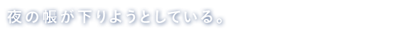 夜の帳が下りようとしている。