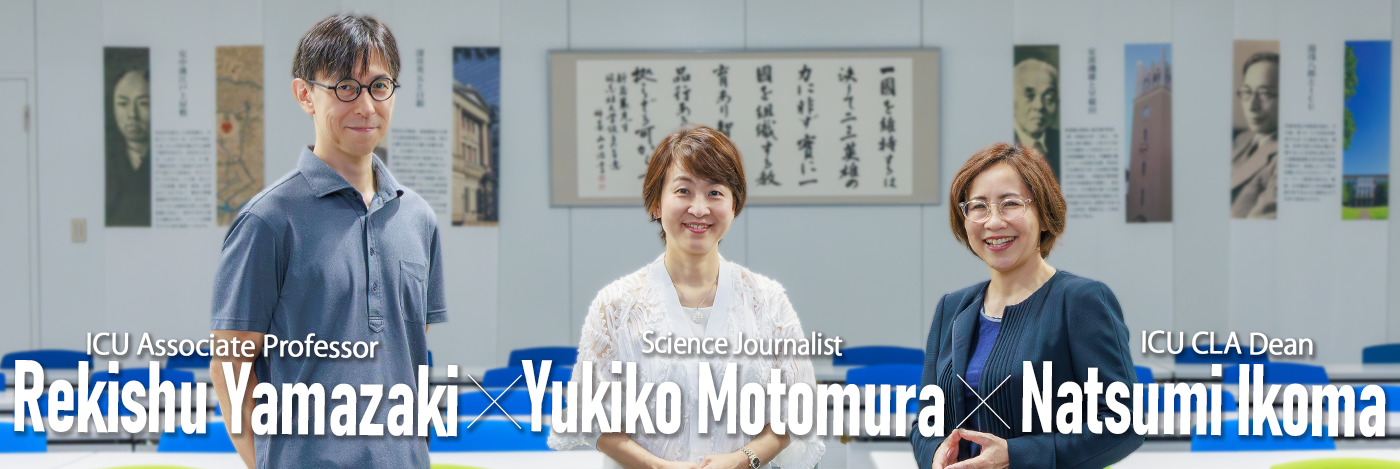 Doshisha University Special Guest Professor Yukiko Motomura(Science Journalist) x Professor Rekishu Yamazaki(ICU Associate Professor) x Professor Natsumi Ikoma(ICU CLA Dean)
